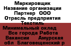 Маркировщик › Название организации ­ Партнер, ООО › Отрасль предприятия ­ Текстиль › Минимальный оклад ­ 1 - Все города Работа » Вакансии   . Амурская обл.,Благовещенский р-н